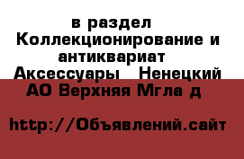  в раздел : Коллекционирование и антиквариат » Аксессуары . Ненецкий АО,Верхняя Мгла д.
